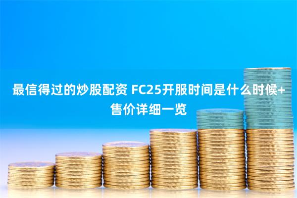 最信得过的炒股配资 FC25开服时间是什么时候+售价详细一览