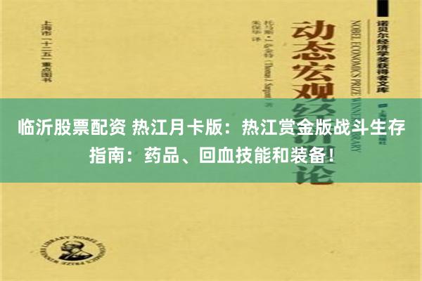 临沂股票配资 热江月卡版：热江赏金版战斗生存指南：药品、回血技能和装备！