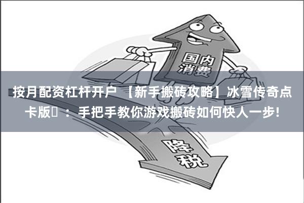 按月配资杠杆开户 【新手搬砖攻略】冰雪传奇点卡版​：手把手教你游戏搬砖如何快人一步!