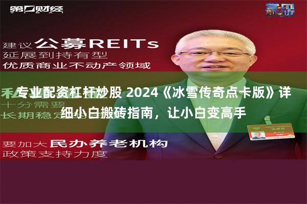 专业配资杠杆炒股 2024《冰雪传奇点卡版》详细小白搬砖指南，让小白变高手