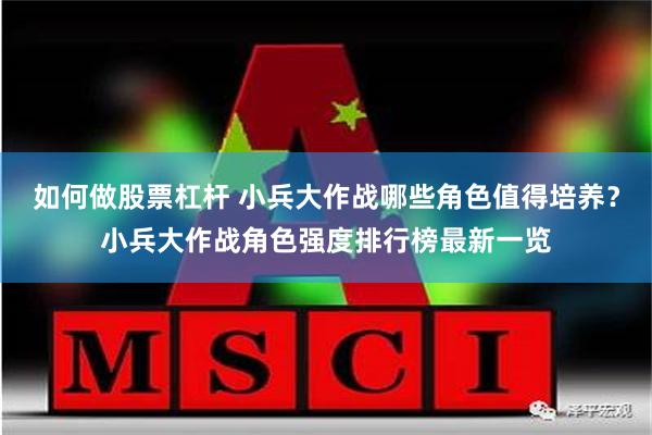 如何做股票杠杆 小兵大作战哪些角色值得培养？小兵大作战角色强度排行榜最新一览