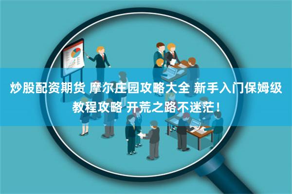 炒股配资期货 摩尔庄园攻略大全 新手入门保姆级教程攻略 开荒之路不迷茫！