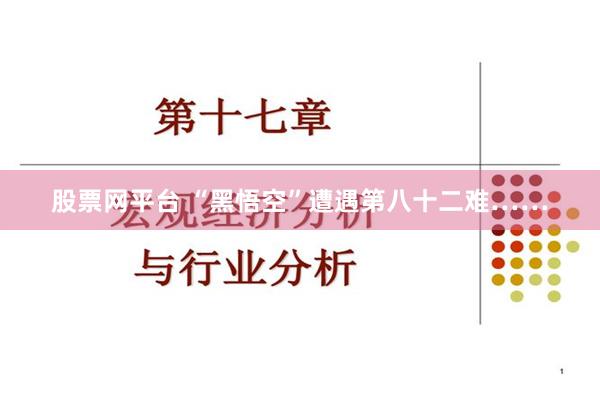 股票网平台 “黑悟空”遭遇第八十二难……