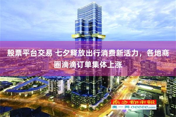股票平台交易 七夕释放出行消费新活力，各地商圈滴滴订单集体上涨