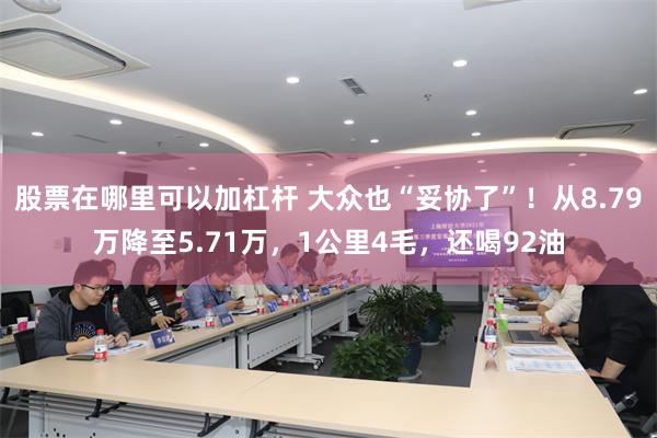 股票在哪里可以加杠杆 大众也“妥协了”！从8.79万降至5.71万，1公里4毛，还喝92油