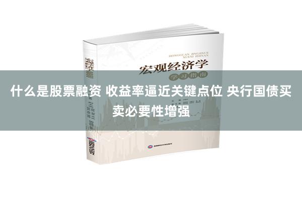 什么是股票融资 收益率逼近关键点位 央行国债买卖必要性增强