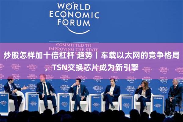 炒股怎样加十倍杠杆 趋势丨车载以太网的竞争格局，TSN交换芯片成为新引擎