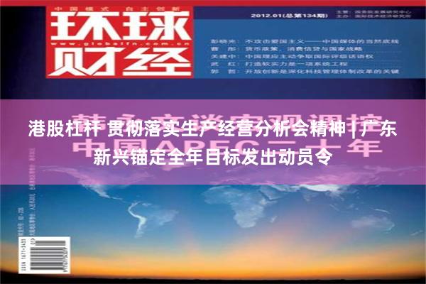 港股杠杆 贯彻落实生产经营分析会精神 | 广东新兴锚定全年目标发出动员令