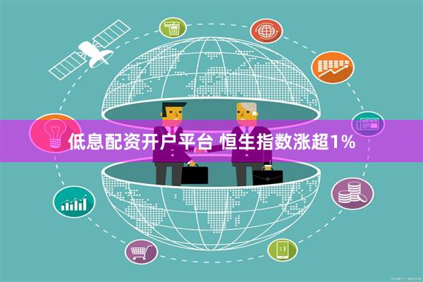 低息配资开户平台 恒生指数涨超1%