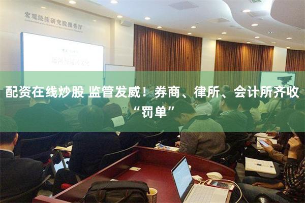 配资在线炒股 监管发威！券商、律所、会计所齐收“罚单”
