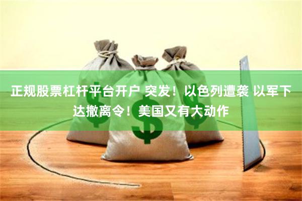 正规股票杠杆平台开户 突发！以色列遭袭 以军下达撤离令！美国又有大动作