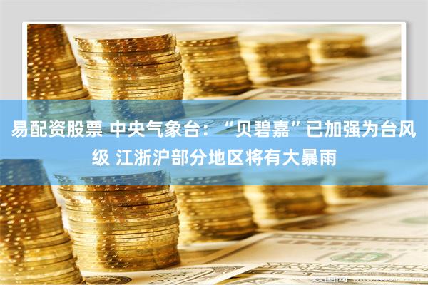 易配资股票 中央气象台：“贝碧嘉”已加强为台风级 江浙沪部分地区将有大暴雨