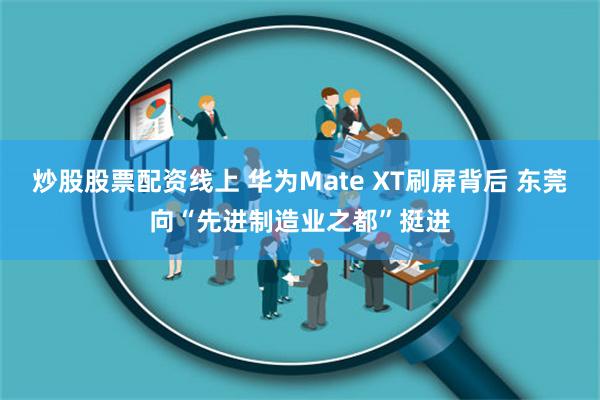 炒股股票配资线上 华为Mate XT刷屏背后 东莞向“先进制造业之都”挺进