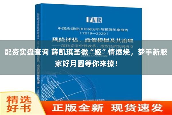配资实盘查询 薛凯琪圣微“姬”情燃烧，梦手新服家好月圆等你来撩！