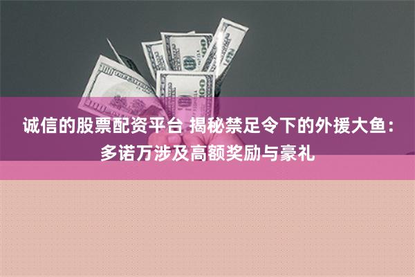 诚信的股票配资平台 揭秘禁足令下的外援大鱼：多诺万涉及高额奖励与豪礼