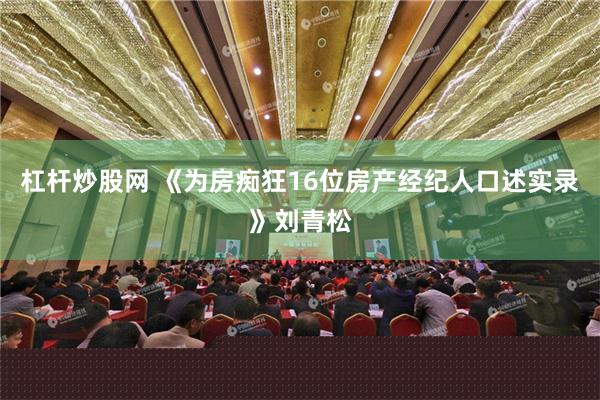 杠杆炒股网 《为房痴狂16位房产经纪人口述实录》刘青松