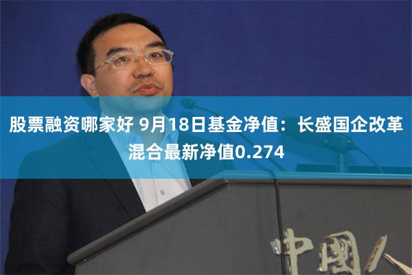 股票融资哪家好 9月18日基金净值：长盛国企改革混合最新净值0.274