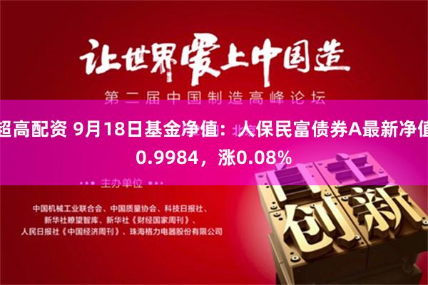 超高配资 9月18日基金净值：人保民富债券A最新净值0.9984，涨0.08%