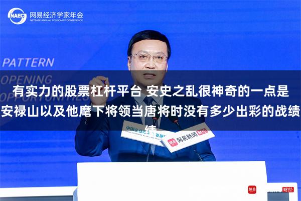 有实力的股票杠杆平台 安史之乱很神奇的一点是安禄山以及他麾下将领当唐将时没有多少出彩的战绩