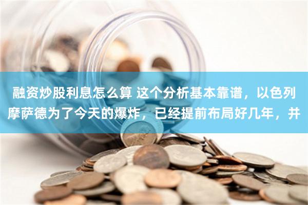 融资炒股利息怎么算 这个分析基本靠谱，以色列摩萨德为了今天的爆炸，已经提前布局好几年，并