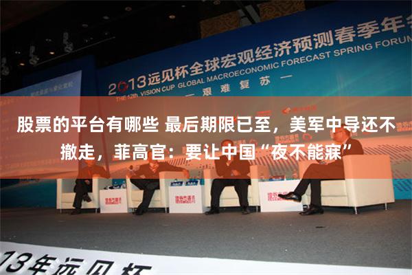 股票的平台有哪些 最后期限已至，美军中导还不撤走，菲高官：要让中国“夜不能寐”