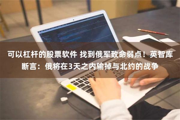 可以杠杆的股票软件 找到俄军致命弱点！英智库断言：俄将在3天之内输掉与北约的战争