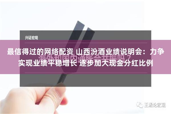 最信得过的网络配资 山西汾酒业绩说明会：力争实现业绩平稳增长 逐步加大现金分红比例