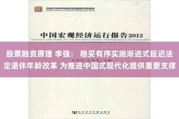 股票融资原理 李强： 稳妥有序实施渐进式延迟法定退休年龄改革 为推进中国式现代化提供重要支撑
