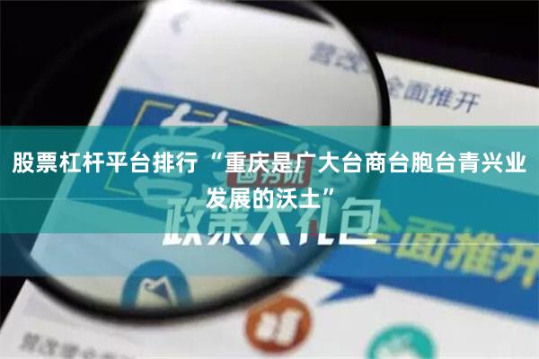 股票杠杆平台排行 “重庆是广大台商台胞台青兴业发展的沃土”