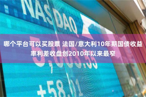 哪个平台可以买股票 法国/意大利10年期国债收益率利差收盘创2010年以来最窄