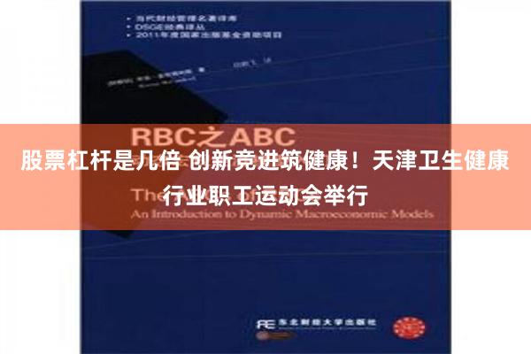 股票杠杆是几倍 创新竞进筑健康！天津卫生健康行业职工运动会举行