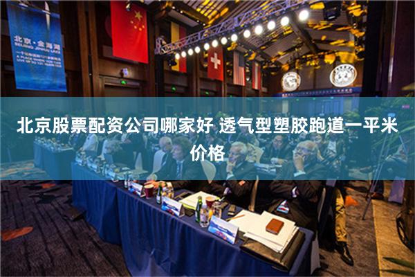 北京股票配资公司哪家好 透气型塑胶跑道一平米价格