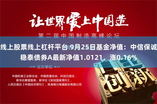 线上股票线上杠杆平台 9月25日基金净值：中信保诚稳泰债券A最新净值1.0121，涨0.16%