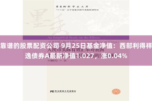 靠谱的股票配资公司 9月25日基金净值：西部利得祥逸债券A最新净值1.027，涨0.04%