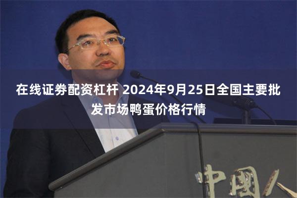 在线证劵配资杠杆 2024年9月25日全国主要批发市场鸭蛋价格行情