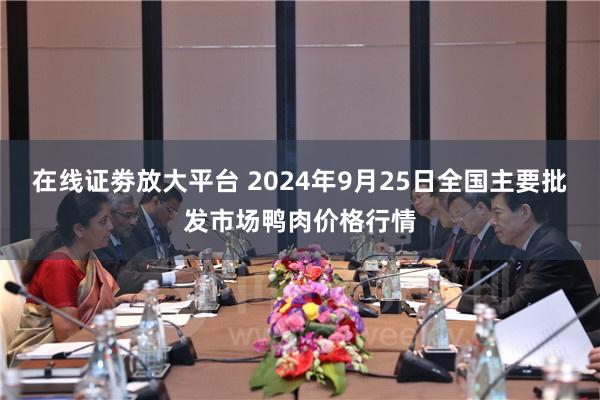 在线证劵放大平台 2024年9月25日全国主要批发市场鸭肉价格行情