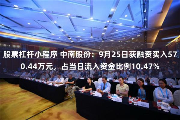 股票杠杆小程序 中南股份：9月25日获融资买入570.44万元，占当日流入资金比例10.47%