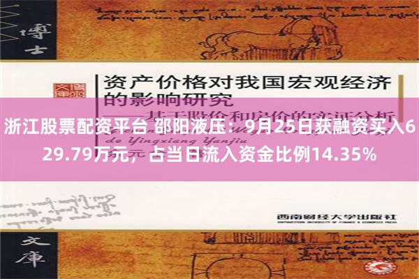 浙江股票配资平台 邵阳液压：9月25日获融资买入629.79万元，占当日流入资金比例14.35%
