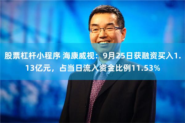 股票杠杆小程序 海康威视：9月25日获融资买入1.13亿元，占当日流入资金比例11.53%