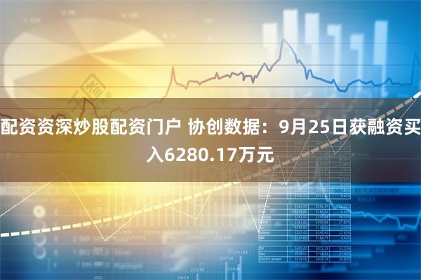 配资资深炒股配资门户 协创数据：9月25日获融资买入6280.17万元