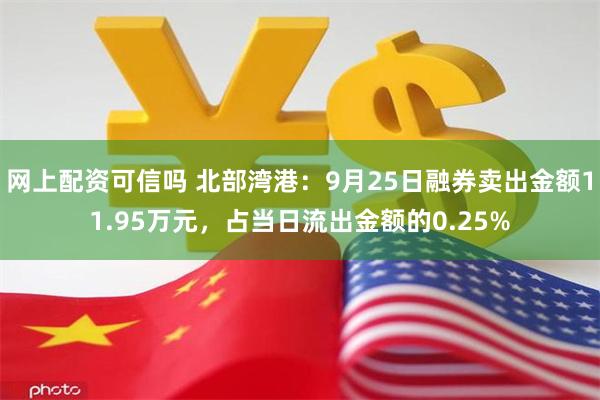 网上配资可信吗 北部湾港：9月25日融券卖出金额11.95万元，占当日流出金额的0.25%
