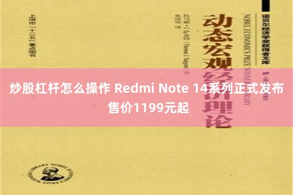 炒股杠杆怎么操作 Redmi Note 14系列正式发布 售价1199元起