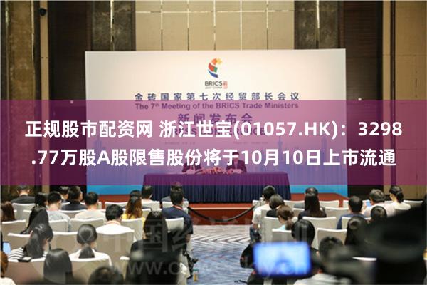 正规股市配资网 浙江世宝(01057.HK)：3298.77万股A股限售股份将于10月10日上市流通