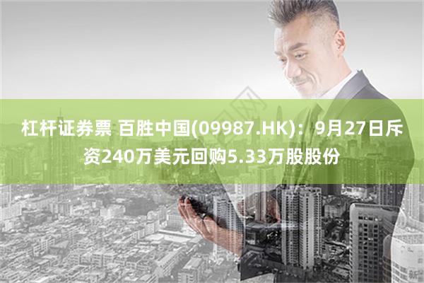 杠杆证券票 百胜中国(09987.HK)：9月27日斥资240万美元回购5.33万股股份