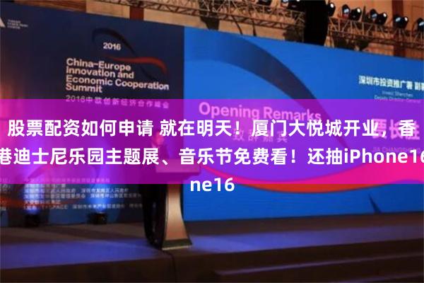 股票配资如何申请 就在明天！厦门大悦城开业，香港迪士尼乐园主题展、音乐节免费看！还抽iPhone16