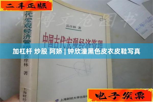 加杠杆 炒股 阿娇 | 钟欣潼黑色皮衣皮鞋写真