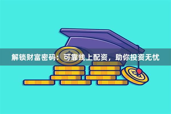 解锁财富密码：可靠线上配资，助你投资无忧