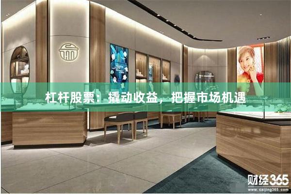 杠杆股票：撬动收益，把握市场机遇