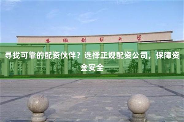 寻找可靠的配资伙伴？选择正规配资公司，保障资金安全