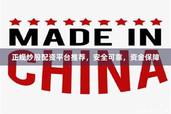 正规炒股配资平台推荐，安全可靠，资金保障